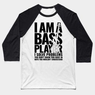 I AM A BASS PLAYER I SOLVE PROBLEMS YOU DON’T KNOW YOU HAVE IN WAYS YOU WOULDN’T UNDERSTAND for best bassist bass player Baseball T-Shirt